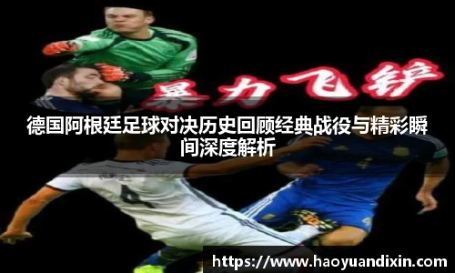 yy易游德国阿根廷足球对决历史回顾经典战役与精彩瞬间深度解析