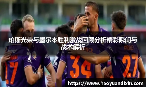 珀斯光荣与墨尔本胜利激战回顾分析精彩瞬间与战术解析